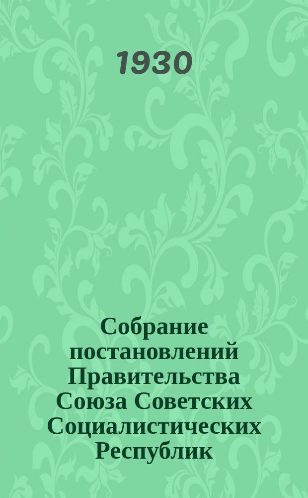 Собрание постановлений Правительства Союза Советских Социалистических Республик : [Изд.: Упр. делами Совета министров СССР]. 1930, №34