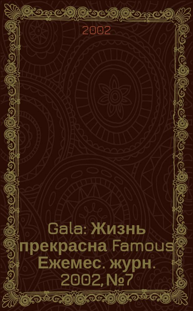 Gala : Жизнь прекрасна Famous Ежемес. журн. 2002, №7