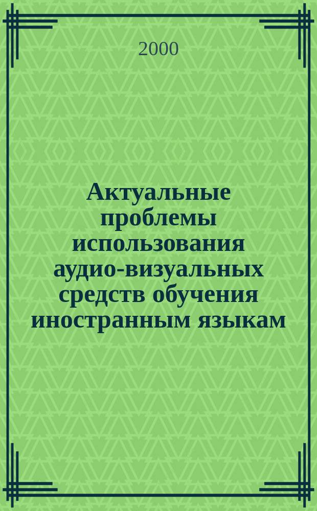 Актуальные проблемы использования аудио-визуальных средств обучения иностранным языкам : Сб. материалов науч.-метод. семинаров лаб. аудио-визуал. и лингвокультурол. исслед. (ЛУР) филол. фак. [Вып.1]