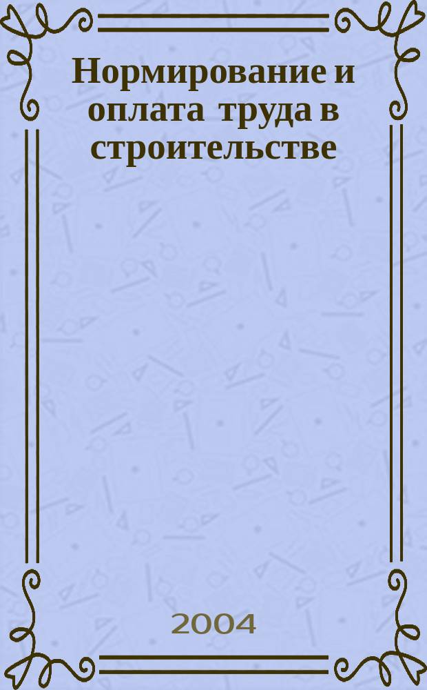 Нормирование и оплата труда в строительстве : Ежемес. науч.-практ. журн. 2004, №2