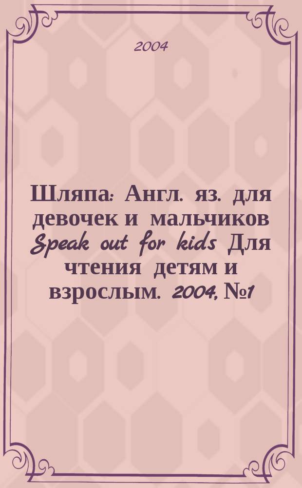 Шляпа : Англ. яз. для девочек и мальчиков Speak out for kids Для чтения детям и взрослым. 2004, №1