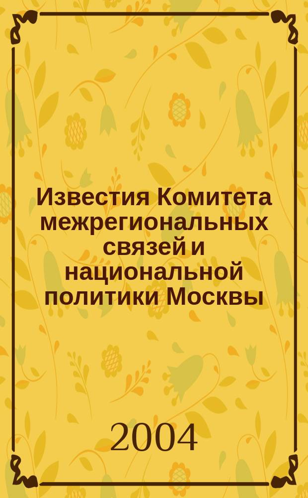 Известия Комитета межрегиональных связей и национальной политики Москвы : Информ. бюл. 2004, №2