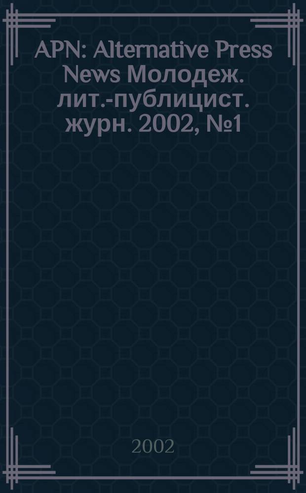 APN : Alternative Press News Молодеж. лит.-публицист. журн. 2002, №1(156)