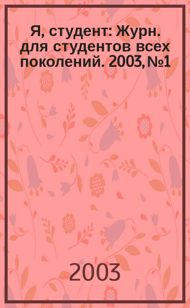 Я, студент : Журн. для студентов всех поколений. 2003, №1