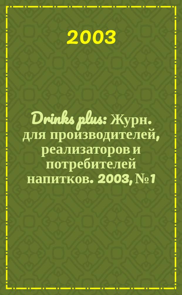 Drinks plus : Журн. для производителей, реализаторов и потребителей напитков. 2003, №1