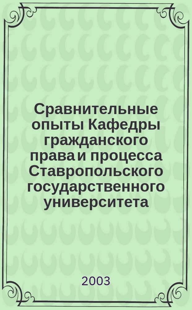 Сравнительные опыты Кафедры гражданского права и процесса Ставропольского государственного университета : Сб. науч. ст