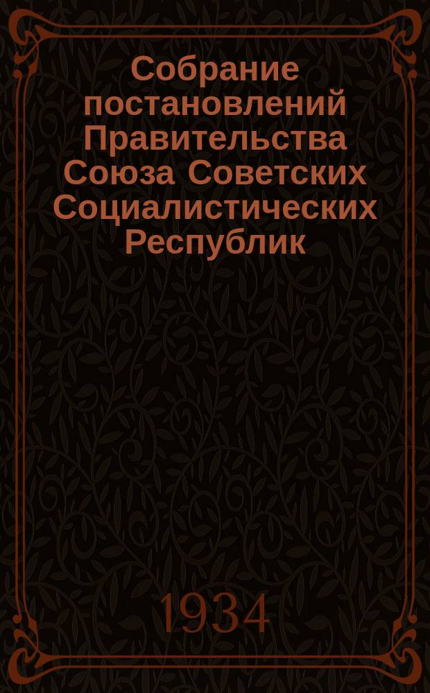 Собрание постановлений Правительства Союза Советских Социалистических Республик : [Изд.: Упр. делами Совета министров СССР]. 1934, №9