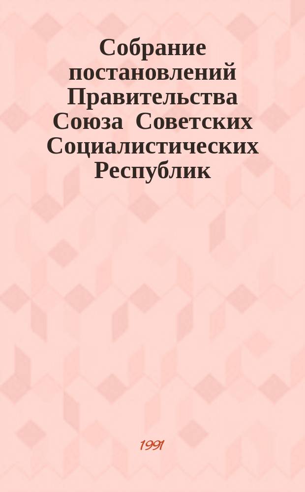 Собрание постановлений Правительства Союза Советских Социалистических Республик : [Изд.: Упр. делами Совета министров СССР]. 1991, №11