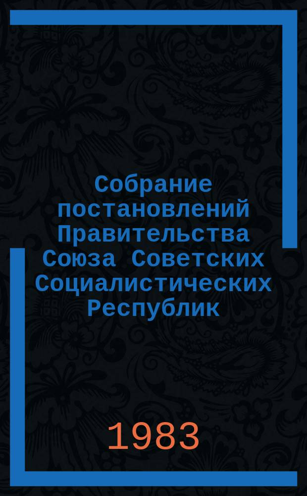 Собрание постановлений Правительства Союза Советских Социалистических Республик : [Изд.: Упр. делами Совета министров СССР]. 1983, №28