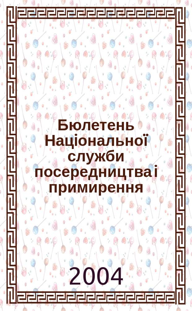 Бюлетень Нацiональноï служби посередництва i примирення : Офiц. нормат. вироб.-практ. наук. iнформ. вид. 2004, №5(35)