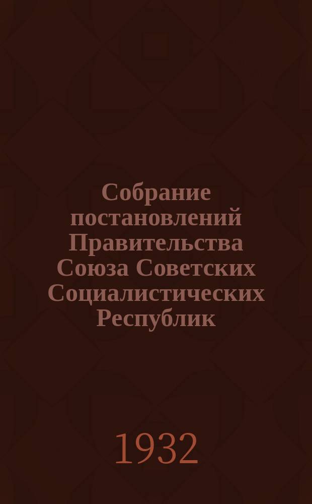 Собрание постановлений Правительства Союза Советских Социалистических Республик : [Изд.: Упр. делами Совета министров СССР]. 1932, №3