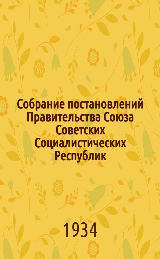 Собрание постановлений Правительства Союза Советских Социалистических Республик : [Изд.: Упр. делами Совета министров СССР]. 1934, №11