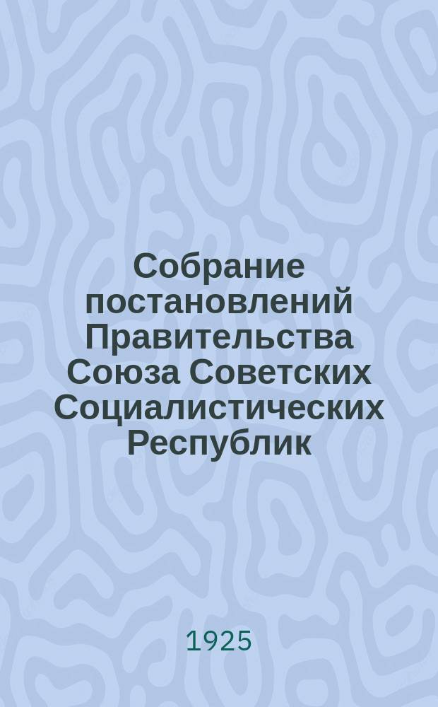 Собрание постановлений Правительства Союза Советских Социалистических Республик : [Изд.: Упр. делами Совета министров СССР]. 1925, №19