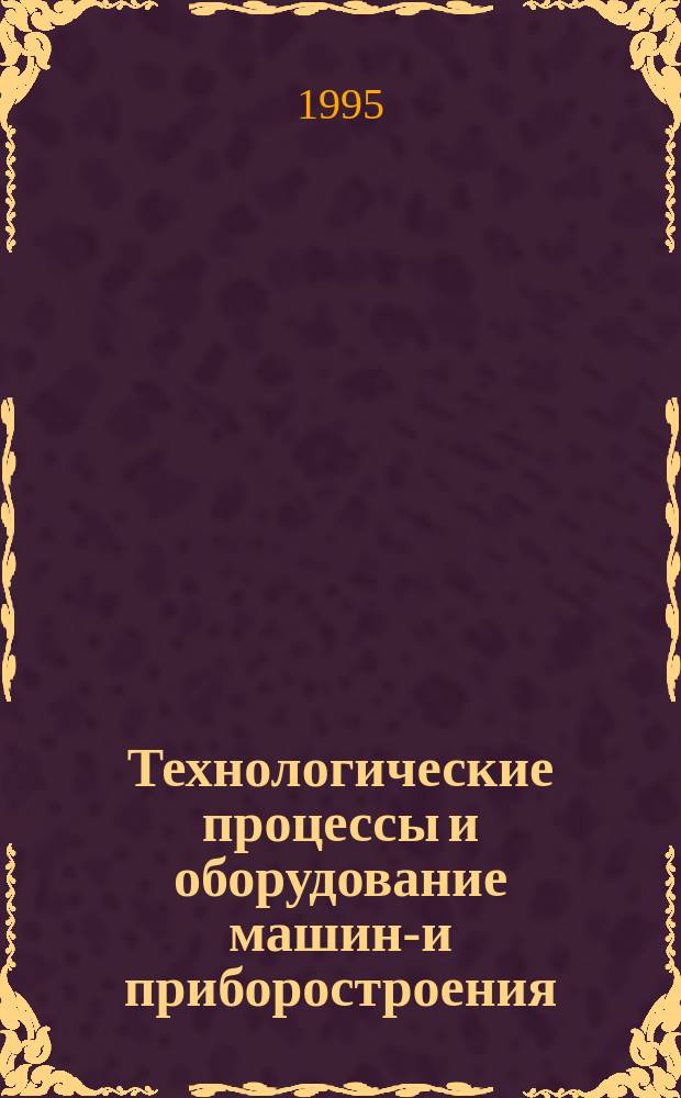 Технологические процессы и оборудование машино- и приборостроения : Межвуз. сб. науч. тр