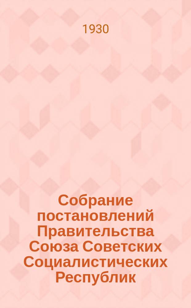 Собрание постановлений Правительства Союза Советских Социалистических Республик : [Изд.: Упр. делами Совета министров СССР]. 1930, №41