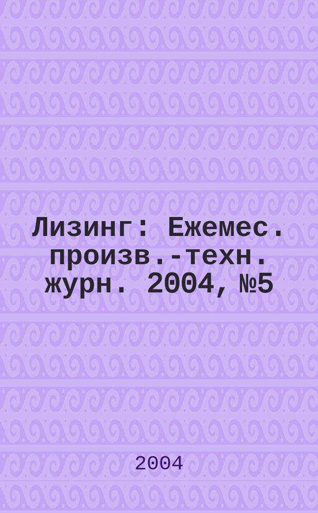 Лизинг : Ежемес. произв.-техн. журн. 2004, №5