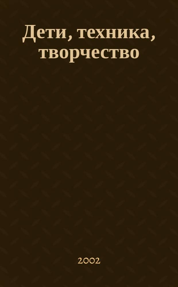 Дети, техника, творчество : Образоват. науч.-попул. журн. 2002, №1(11)
