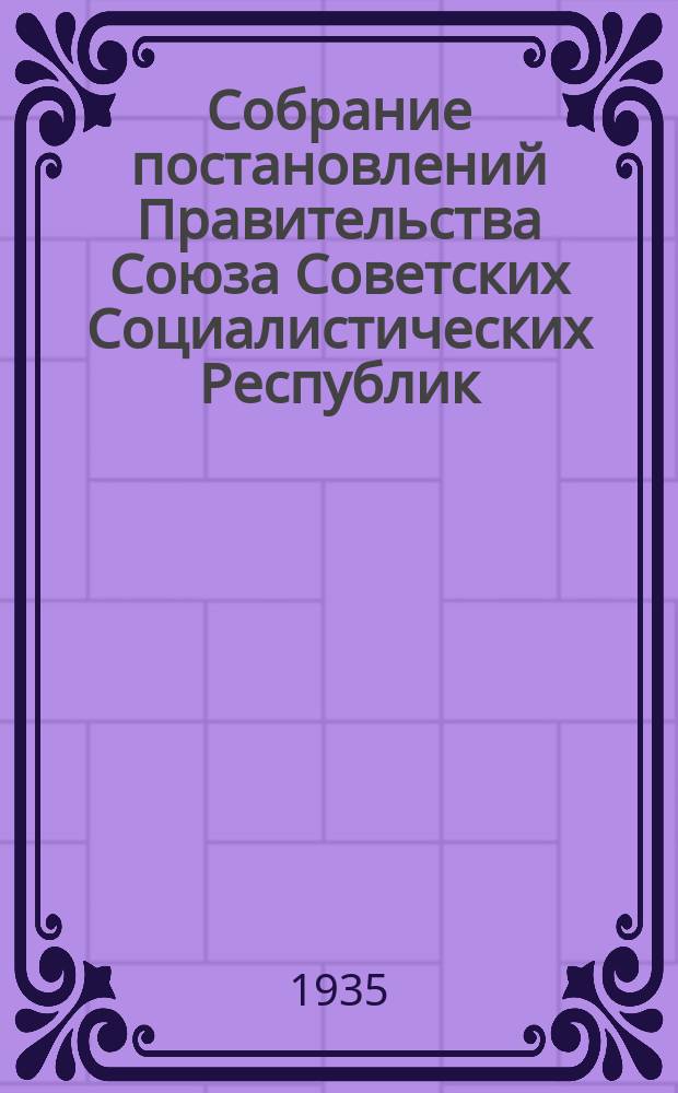 Собрание постановлений Правительства Союза Советских Социалистических Республик : [Изд.: Упр. делами Совета министров СССР]. 1935, №19