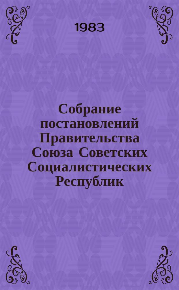 Собрание постановлений Правительства Союза Советских Социалистических Республик : [Изд.: Упр. делами Совета министров СССР]. 1983, №11