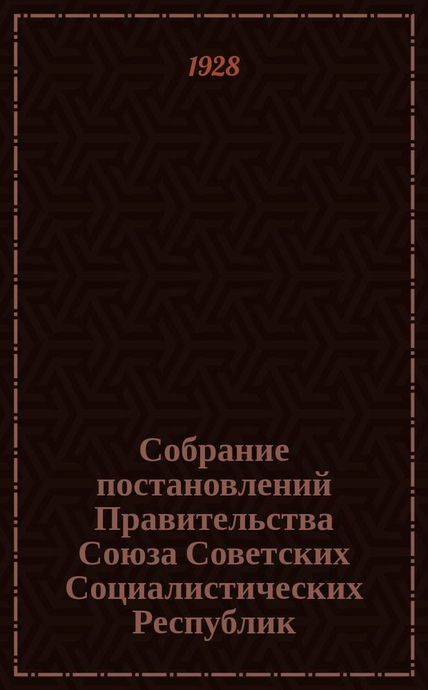 Собрание постановлений Правительства Союза Советских Социалистических Республик : [Изд.: Упр. делами Совета министров СССР]. 1928, №1