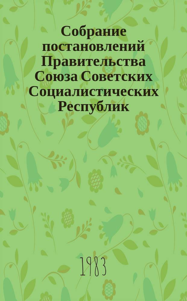 Собрание постановлений Правительства Союза Советских Социалистических Республик : [Изд.: Упр. делами Совета министров СССР]. 1983, №20