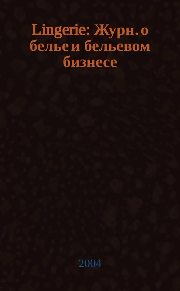 Lingerie : Журн. о белье и бельевом бизнесе : Новости. Выст. Форум. Тенденции. Бестселлеры. Менеджмент