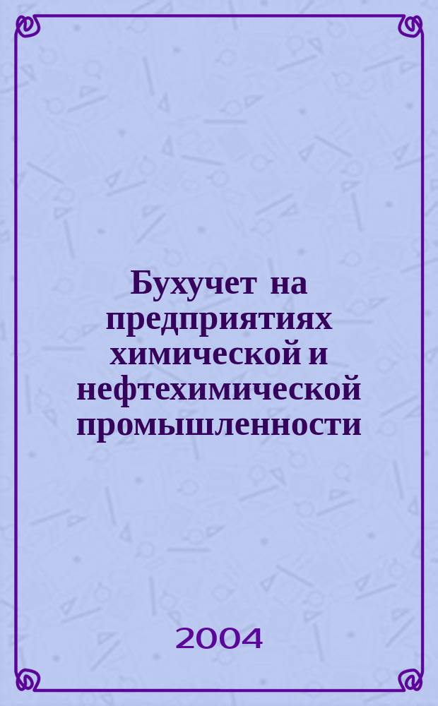 Бухучет на предприятиях химической и нефтехимической промышленности : Ежемес. науч.-практ. журн. для бухгалтера. 2004, №10