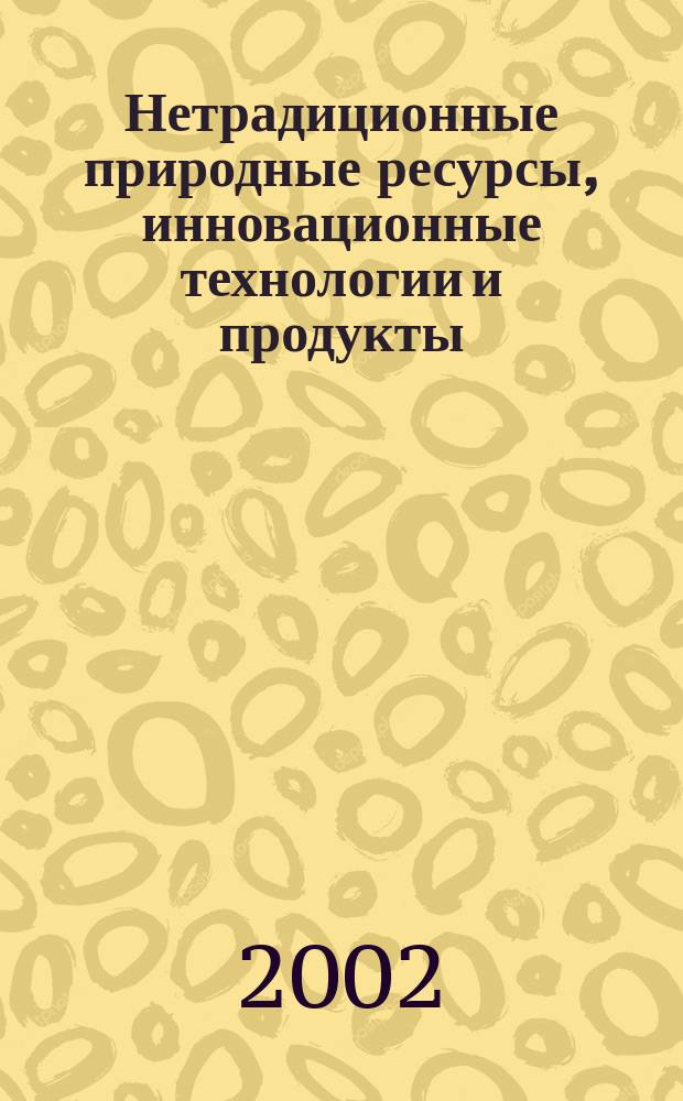 Нетрадиционные природные ресурсы, инновационные технологии и продукты : Сб. науч. тр. Вып.6