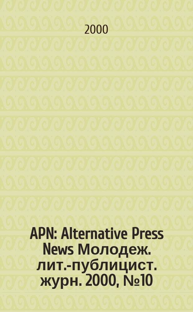 APN : Alternative Press News Молодеж. лит.-публицист. журн. 2000, №10(106)