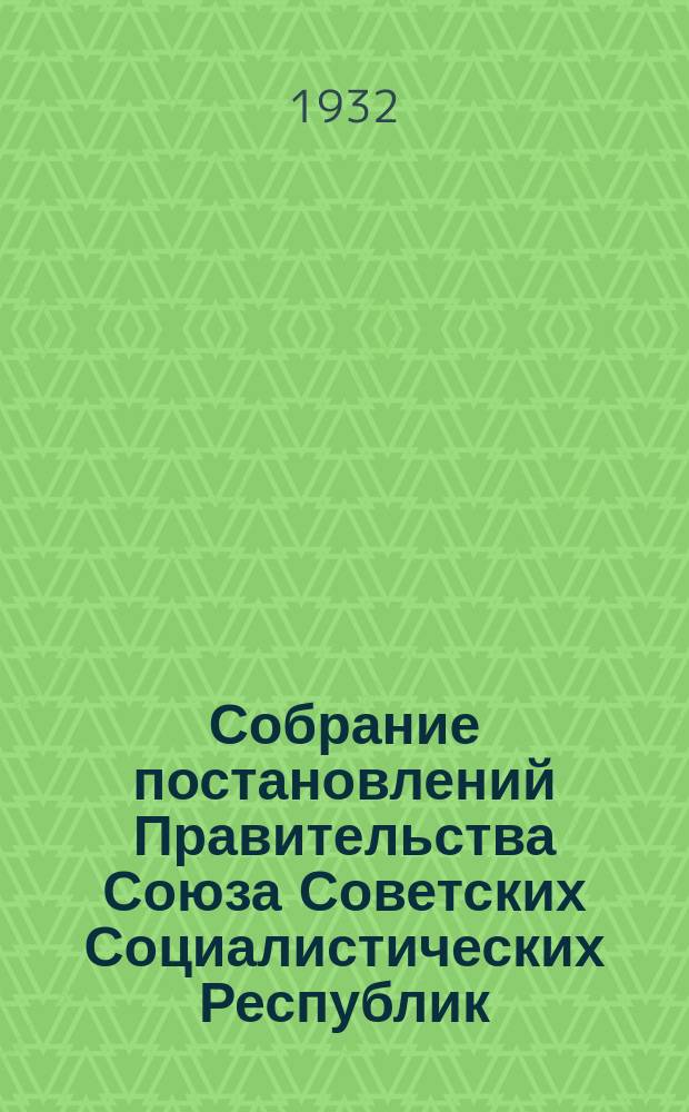 Собрание постановлений Правительства Союза Советских Социалистических Республик : [Изд.: Упр. делами Совета министров СССР]. 1932, №13