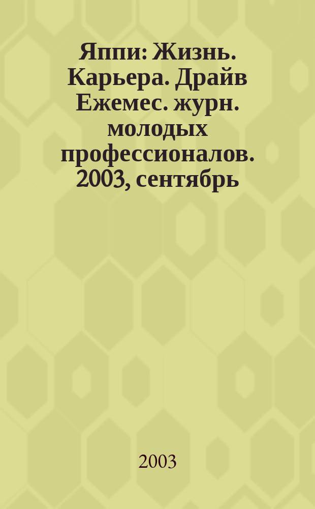 Яппи : Жизнь. Карьера. Драйв Ежемес. журн. молодых профессионалов. 2003, сентябрь