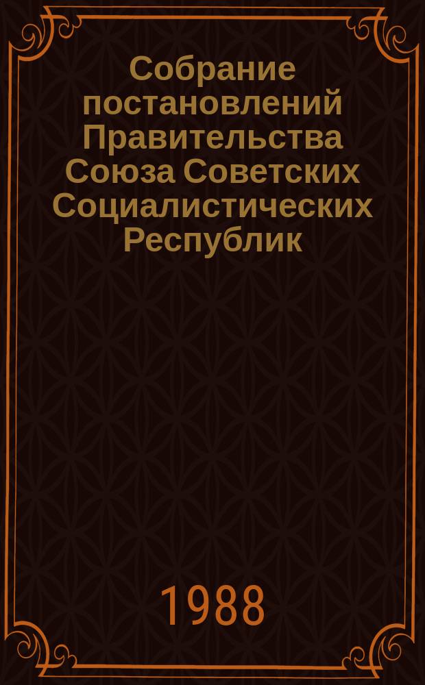 Собрание постановлений Правительства Союза Советских Социалистических Республик : [Изд.: Упр. делами Совета министров СССР]. 1988, №1