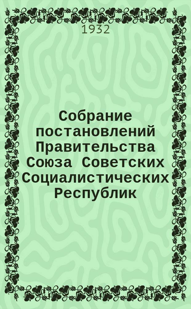 Собрание постановлений Правительства Союза Советских Социалистических Республик : [Изд.: Упр. делами Совета министров СССР]. 1932, №8