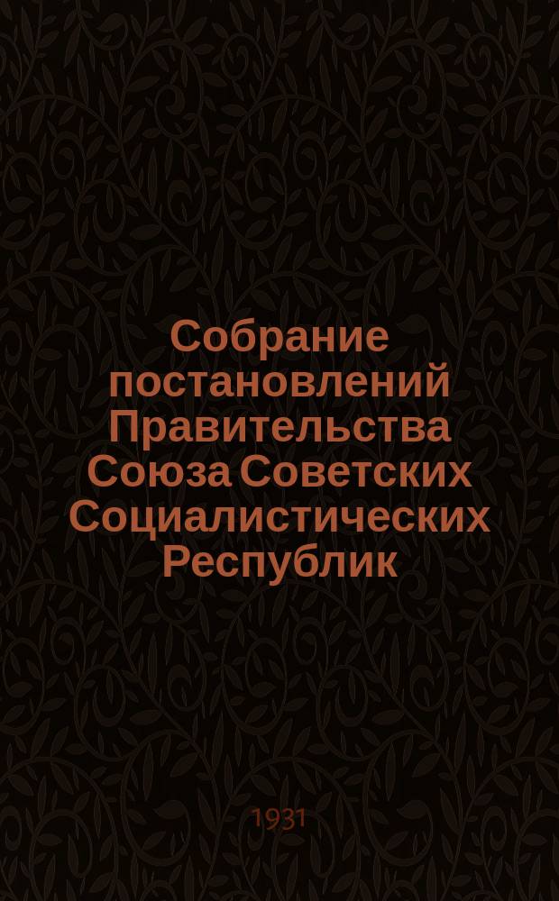Собрание постановлений Правительства Союза Советских Социалистических Республик : [Изд.: Упр. делами Совета министров СССР]. 1931, №62