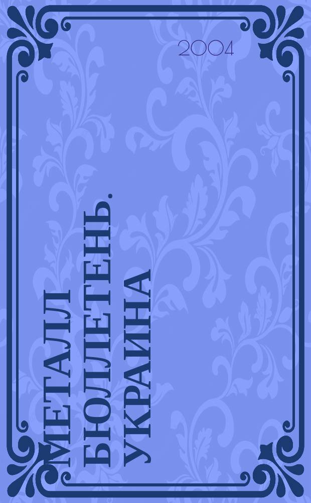 Металл бюллетень. Украина : Междунар. журн. 2004, №5(83)