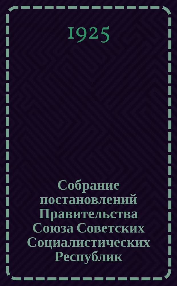 Собрание постановлений Правительства Союза Советских Социалистических Республик : [Изд.: Упр. делами Совета министров СССР]. 1925, №60