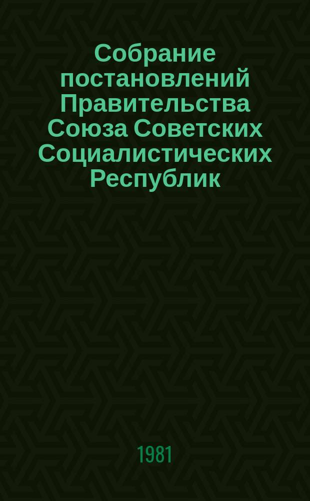 Собрание постановлений Правительства Союза Советских Социалистических Республик : [Изд.: Упр. делами Совета министров СССР]. 1981, №29