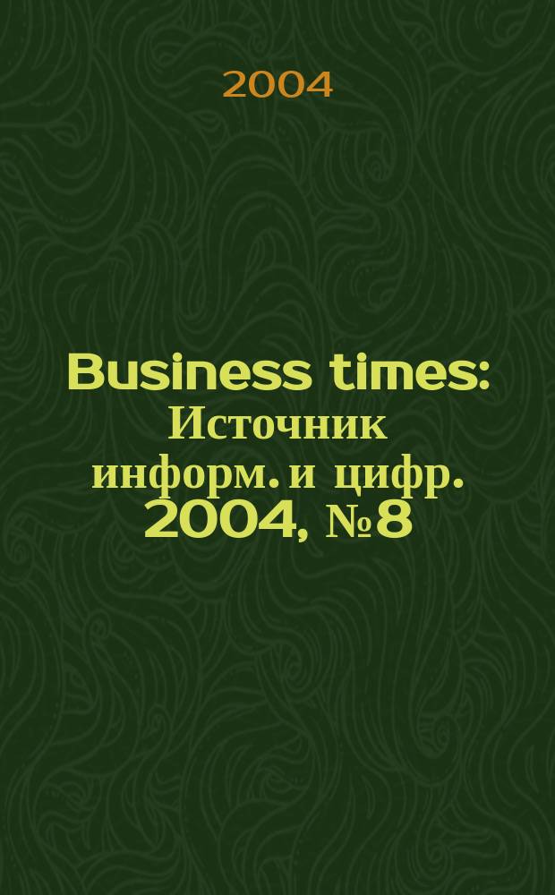 Business times : Источник информ. и цифр. 2004, №8(11)