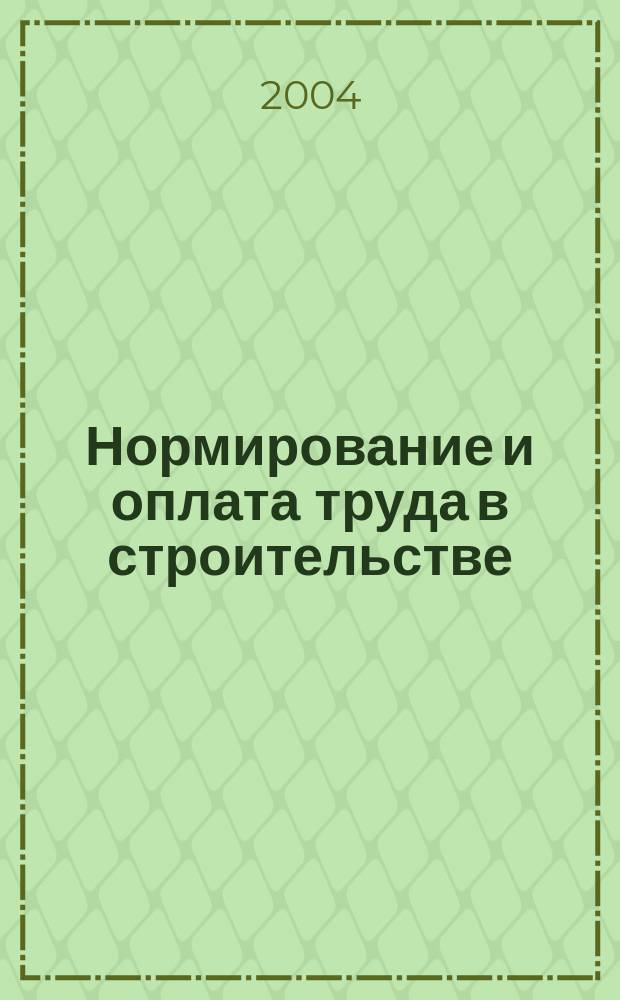 Нормирование и оплата труда в строительстве : Ежемес. науч.-практ. журн. 2004, №3