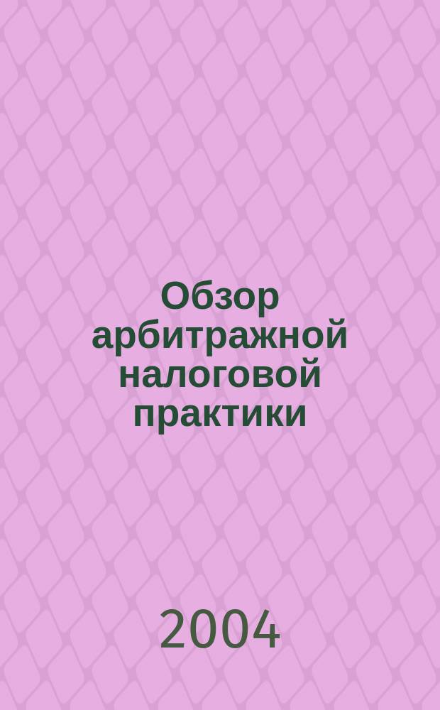 Обзор арбитражной налоговой практики : По материалам дел, включ. в арбитр. базы данных Журн. о том, как не переплачивать налоги. 2004, №2