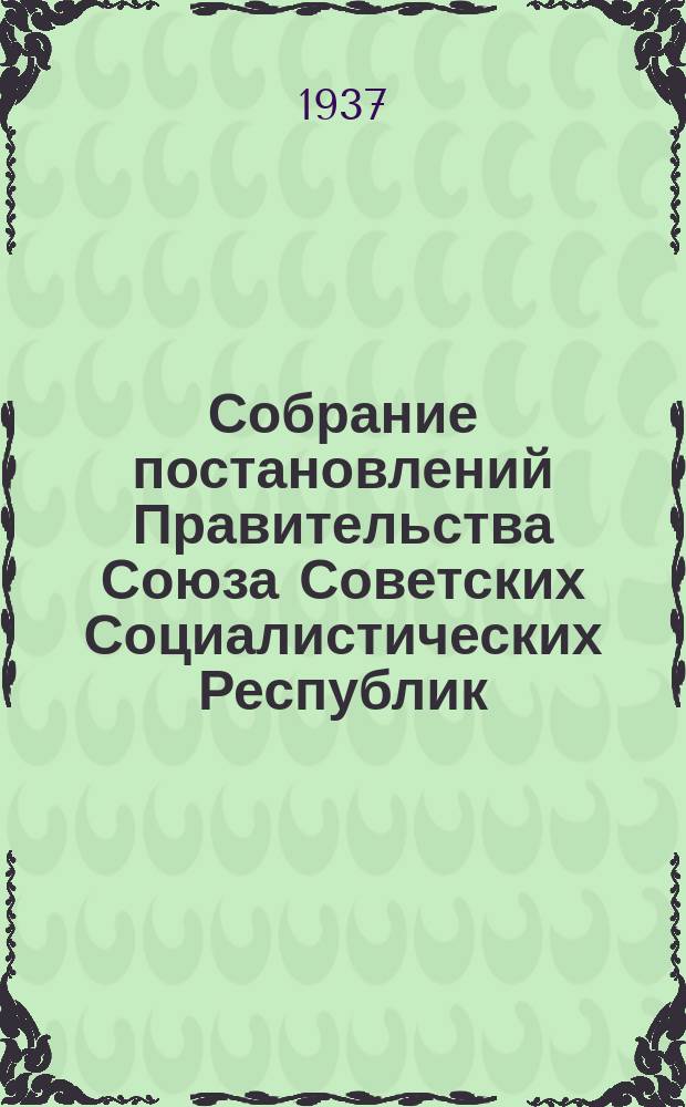 Собрание постановлений Правительства Союза Советских Социалистических Республик : [Изд.: Упр. делами Совета министров СССР]. 1937, №67