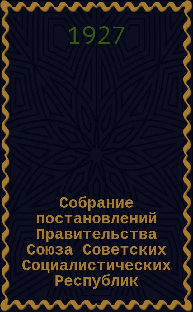 Собрание постановлений Правительства Союза Советских Социалистических Республик : [Изд.: Упр. делами Совета министров СССР]. 1927, №46