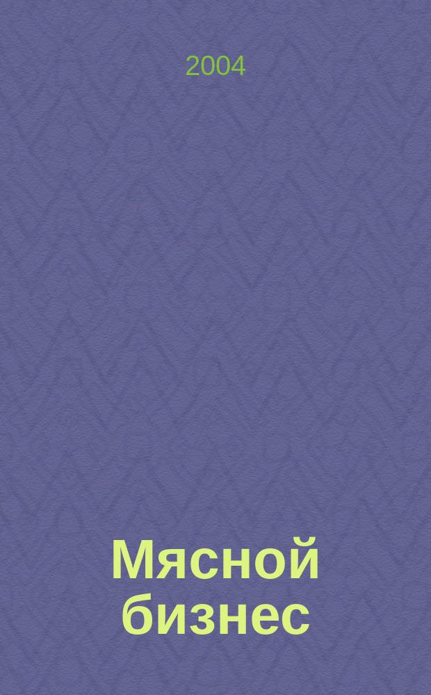 Мясной бизнес : МБ Ежемес. науч.-практ. журн. 2004, №2(20)