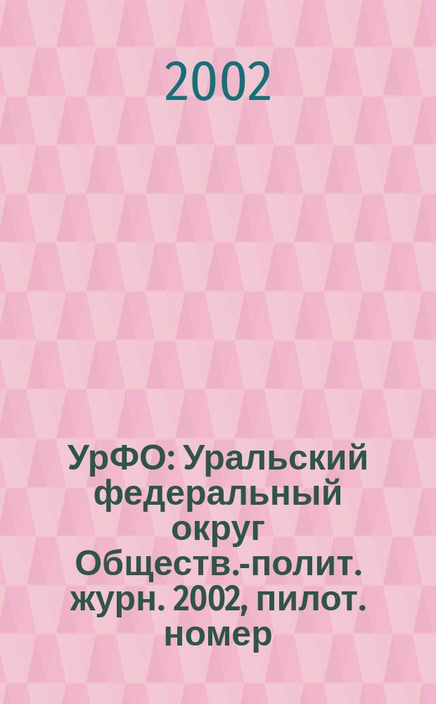 УрФО : Уральский федеральный округ Обществ.-полит. журн. 2002, пилот. номер