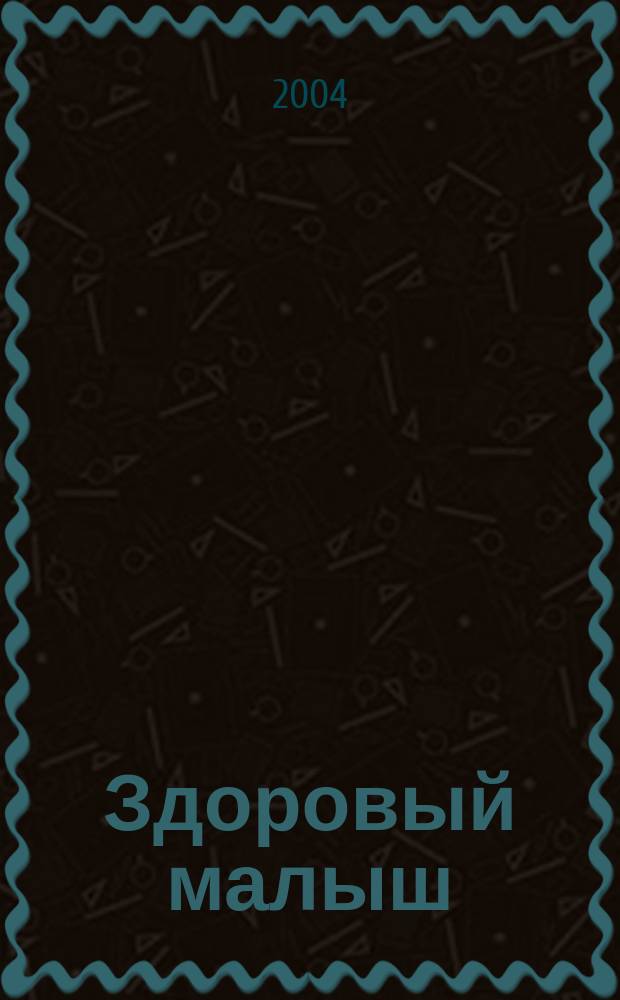 Здоровый малыш : Спец. прил. к журн. "Мой ребенок". 2004, №1