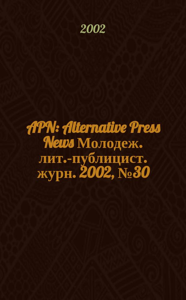 APN : Alternative Press News Молодеж. лит.-публицист. журн. 2002, №30(185)