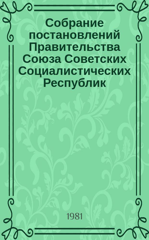 Собрание постановлений Правительства Союза Советских Социалистических Республик : [Изд.: Упр. делами Совета министров СССР]. 1981, №25