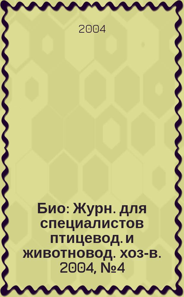 Био : Журн. для специалистов птицевод. и животновод. хоз-в. 2004, №4(43)
