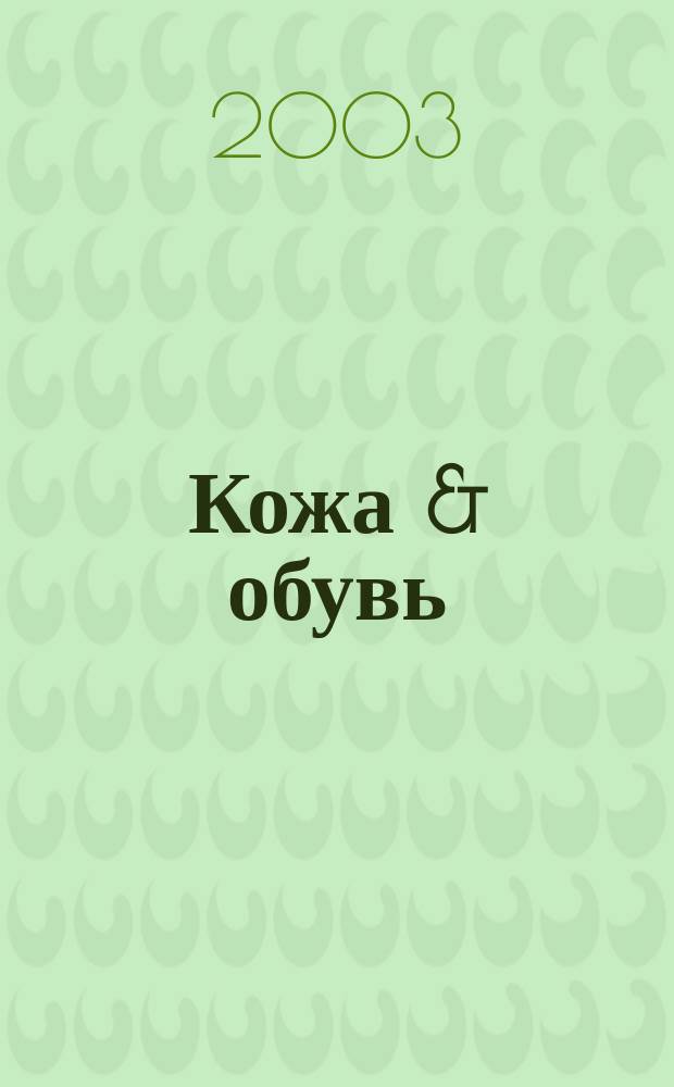 Кожа & обувь = Leather & footwear : Сырье. Фурнитура. Готовые изделия. Оборуд. Технологии : Журн