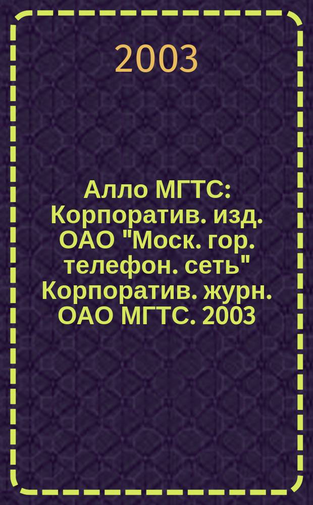 Алло МГТС : Корпоратив. изд. ОАО "Моск. гор. телефон. сеть" Корпоратив. журн. ОАО МГТС. 2003, №3